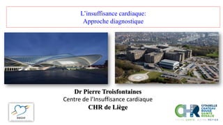 Dr Pierre Troisfontaines
Centre de l’Insuffisance cardiaque
CHR de Liège
L’insuffisance cardiaque:
Approche diagnostique
 