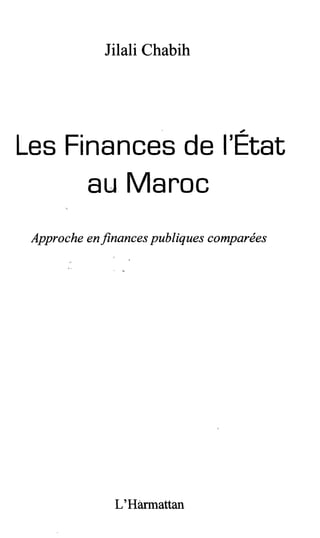 Jilali Chabih 
Les Finances de l'État 
au Maroc 
Approche en finances publiques comparées 
L'Harmattan 
 
