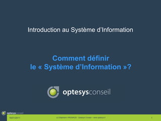 Introduction au Système d’Information Comment définir le « Système d’Information »? 18/01/2011 (c) Stéphane VRIGNAUD - Optesys Conseil – www.optesys.fr 1 