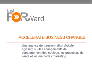 ACCELERATE BUSINESS CHANGES
Une agence de transformation digitale
agissant sur les changements de
comportement des équipes, les processus de
vente et les méthodes marketing
1
 