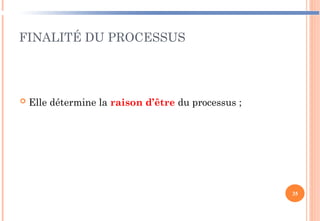 FINALITÉ DU PROCESSUS
 Elle détermine la raison d’être du processus ;
35
 