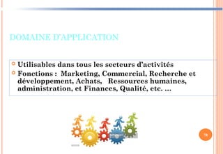 DOMAINE D’APPLICATION
 Utilisables dans tous les secteurs d’activités
 Fonctions : Marketing, Commercial, Recherche et
développement, Achats, Ressources humaines,
administration, et Finances, Qualité, etc. …
78
 