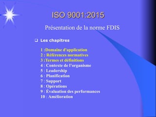 ISO 9001:2015
Présentation de la norme FDIS
 Les chapitres
1 :Domaine d'application
2 : Références normatives
3 :Termes e...