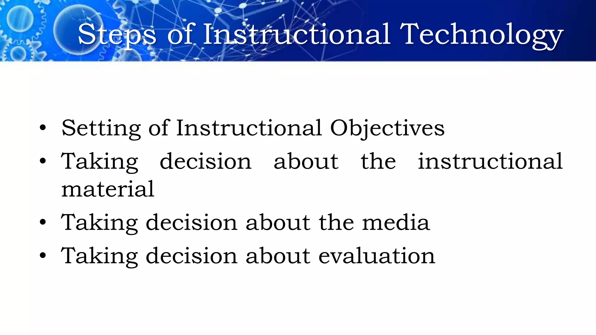 Steps of Instructional Technology
• Setting of Instructional Objectives
• Taking decision about the instructional
material
• Taking decision about the media
• Taking decision about evaluation
 