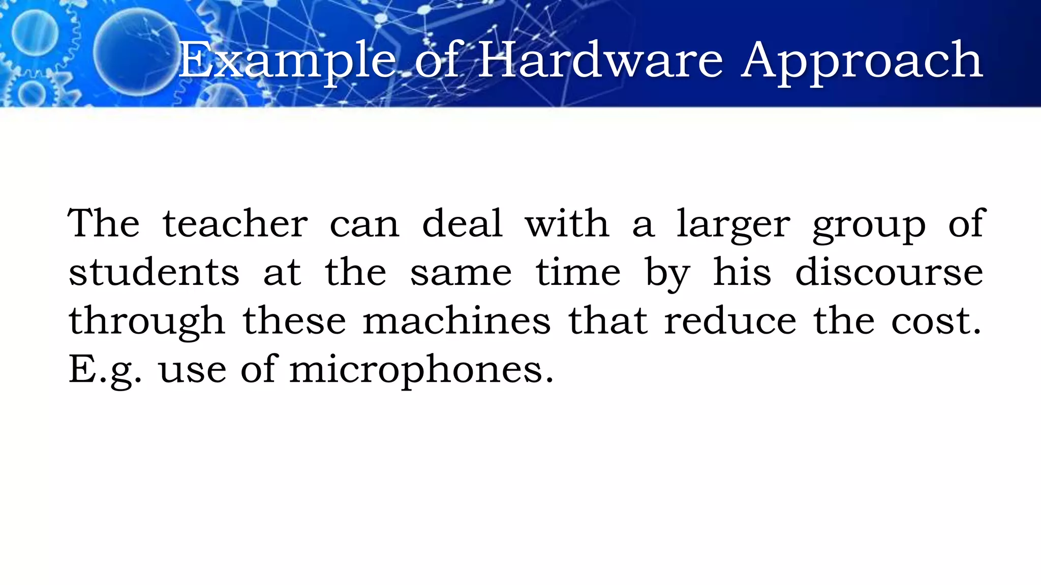 Example of Hardware Approach
The teacher can deal with a larger group of
students at the same time by his discourse
through these machines that reduce the cost.
E.g. use of microphones.
 