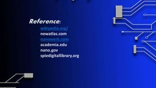 Reference:
wikipedia.org/
newatlas.com
nanowerk.com
academia.edu
nano.gov
spiedigitallibrary.org
 