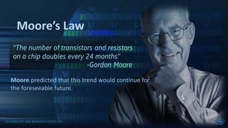 Moore predicted that this trend would continue for
the foreseeable future.
Moore’s Law
 