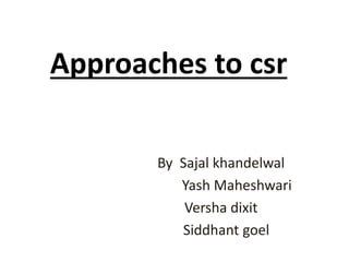 Approaches to csr
By Sajal khandelwal
Yash Maheshwari
Versha dixit
Siddhant goel
 