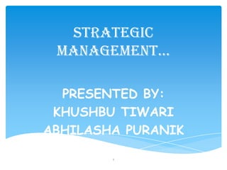 STRATEGIC
 MANAGEMENT…

  PRESENTED BY:
 KHUSHBU TIWARI
ABHILASHA PURANIK

        1
 