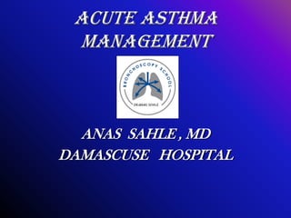 ACUTE ASTHMA
 MANAGEMENT



  ANAS SAHLE , MD
DAMASCUSE HOSPITAL
 