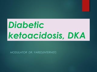 Diabetic
ketoacidosis, DKA
MODULATOR DR. YARED(INTERNIST)
 