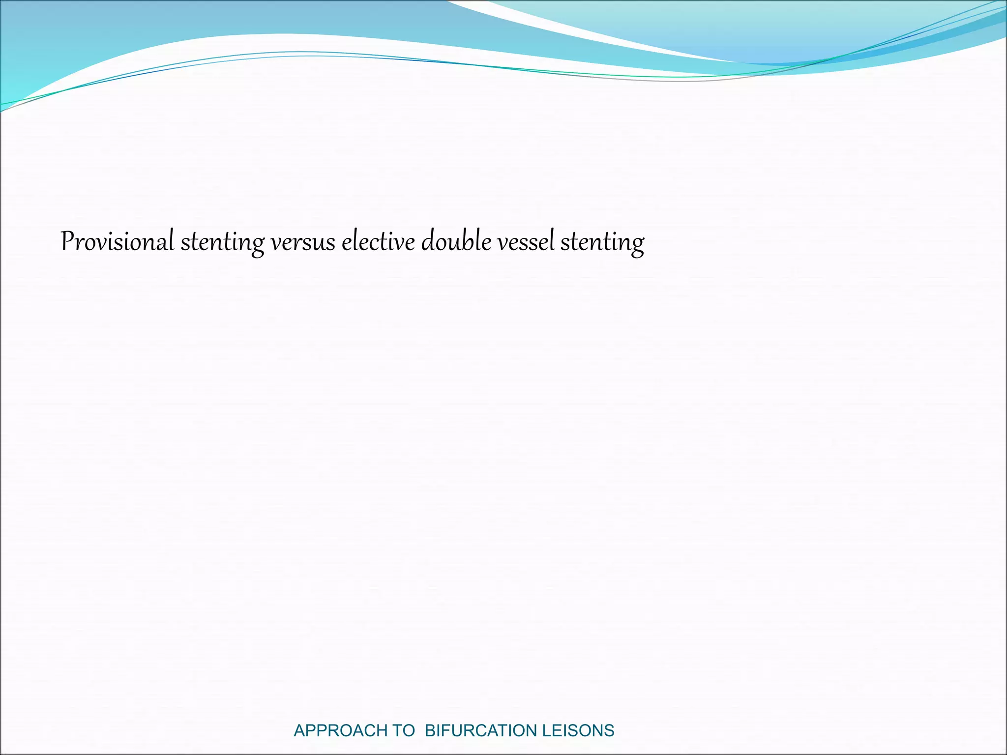 Provisional stenting versus elective double vessel stenting
APPROACH TO BIFURCATION LEISONS
 