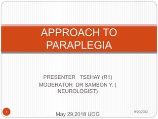 PRESENTER TSEHAY (R1)
MODERATOR DR SAMSON Y. (
NEUROLOGIST)
May 29,2018 UOG
APPROACH TO
PARAPLEGIA
9/20/2022
1
 
