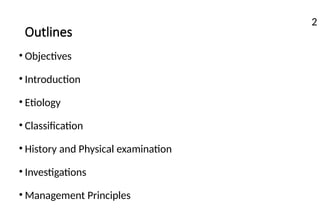 Outlines
• Objectives
• Introduction
• Etiology
• Classification
• History and Physical examination
• Investigations
• Management Principles
2
 
