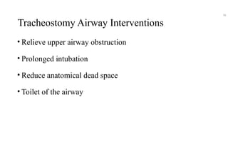 Tracheostomy Airway Interventions
• Relieve upper airway obstruction
• Prolonged intubation
• Reduce anatomical dead space
• Toilet of the airway
58
 