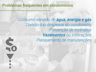 Problemas frequentes em condomínios
Consumo elevado de água, energia e gás
Divisão das despesas do condomínio
Prevenção de incêndios
Vazamentos ou infiltrações
Planejamento de manutenções
 