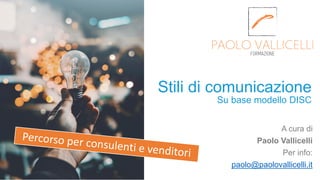 Su base modello DISC
A cura di
Paolo Vallicelli
Per info:
paolo@paolovallicelli.it
Stili di comunicazione
 