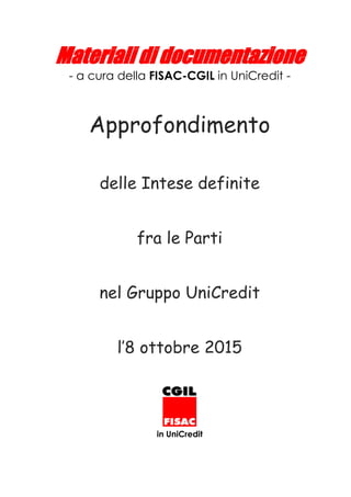Materiali di documentazione
- a cura della FISAC-CGIL in UniCredit -
Approfondimento
delle Intese definite
fra le Parti
nel Gruppo UniCredit
l’8 ottobre 2015
in UniCredit
 