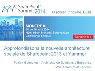 Approfondissons la nouvelle architecture
sociale de Sharepoint 2013 et Yammer
Patrick Guimonet – Architecte de Solutions d’Entreprise
MVP SharePoint - Abalon
Session 5.1
 
