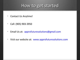 How to get startedHow to get started
• Contact Us Anytime!
• Call: (905) 903-3950
• Email Us at: approfuturesolutions@gmail.com
• Visit our website at: www.approfuturesolutions.com
 