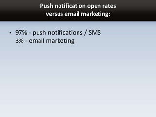 Push notification open rates
versus email marketing:
• 97% - push notifications / SMS
3% - email marketing
 
