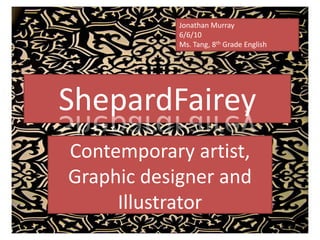 Jonathan Murray 6/6/10 Ms. Tang, 8th Grade English ShepardFairey Contemporary artist, Graphic designer and Illustrator 