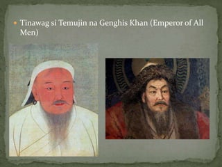  Tinawag si Temujin na Genghis Khan (Emperor of All
Men)
 