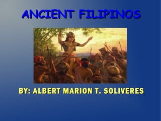 ANCIENT FILIPINOSANCIENT FILIPINOS
BY: ALBERT MARION T. SOLIVERESBY: ALBERT MARION T. SOLIVERES
 