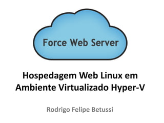 Hospedagem Web Linux em
Ambiente Virtualizado Hyper-V
Rodrigo Felipe Betussi
 