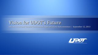 Vision for UDOTVision for UDOT’’s Futures Future
Infrastructure and General Government Appropriations Subcommittee | September 12, 2013Infrastructure and General Government Appropriations Subcommittee | September 12, 2013
 