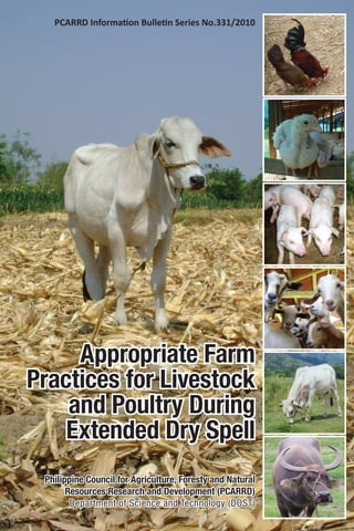 PCARRD Information Bulletin Series No.331/2010
Appropriate Farm
Practices for Livestock
and Poultry During
Extended Dry Spell
Philippine Council for Agriculture, Foresty and Natural
Resources Research and Development (PCARRD)
Department of Science and Technology (DOST)
 