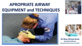 APROPRIATE AIRWAY
EQUIPMENT and TECHNIQUES
--Dr Nisar Ahmed Arain
-Assistant Professor
-Anesthesia/Critical care/ER
 