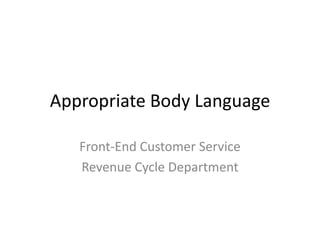 Appropriate Body Language

   Front-End Customer Service
   Revenue Cycle Department
 