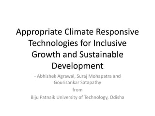 Appropriate Climate Responsive
Technologies for Inclusive
Growth and Sustainable
Development
- Abhishek Agrawal, Suraj Mohapatra and
Gourisankar Satapathy
from
Biju Patnaik University of Technology, Odisha
 