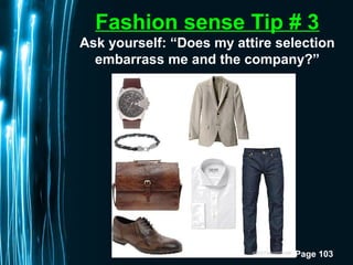 Page 103
Fashion sense Tip # 3
Ask yourself: “Does my attire selection
embarrass me and the company?”
 