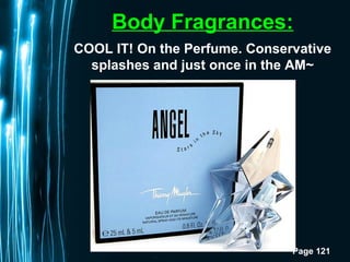 Page 121
Body Fragrances:
COOL IT! On the Perfume. Conservative
splashes and just once in the AM~
 