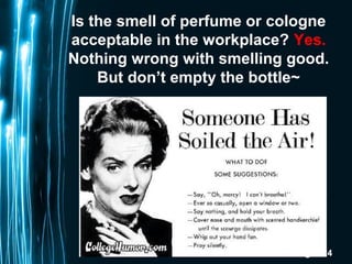 Page 124
Is the smell of perfume or cologne
acceptable in the workplace? Yes.
Nothing wrong with smelling good.
But don’t ...
