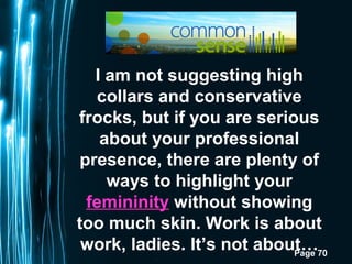 Page 70
I am not suggesting high
collars and conservative
frocks, but if you are serious
about your professional
presence,...