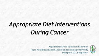 Appropriate Diet Interventions
During Cancer
Department of Food Science and Nutrition
Hajee Mohammad Danesh Science and Technology University
Dinajpur-5200, Bangladesh
 