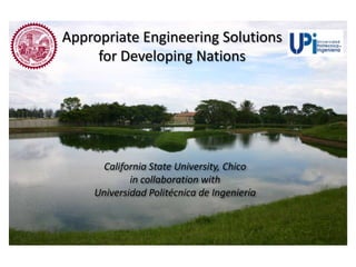 Appropriate Engineering Solutionsfor Developing Nations California State University, Chico  in collaboration with  Universidad Politécnica de Ingeniería 