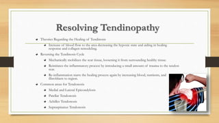 Resolving Tendinopathy
Theories Regarding the Healing of Tendinosis
Increase of blood flow to the area decreasing the hypoxic state and aiding in healing
response and collagen remodeling.
Reversing the Tendinosis Cycle
Mechanically mobilizes the scar tissue, loosening it from surrounding healthy tissue.
Reinitiates the inflammatory process by introducing a small amount of trauma to the tendon
scar.
Re-inflammation starts the healing process again by increasing blood, nutrients, and
fibroblasts to region.
Common areas for Tendonosis
Medial and Lateral Epicondylosis
Patellar Tendonosis
Achilles Tendonosis
Supraspinatus Tendonosis
 