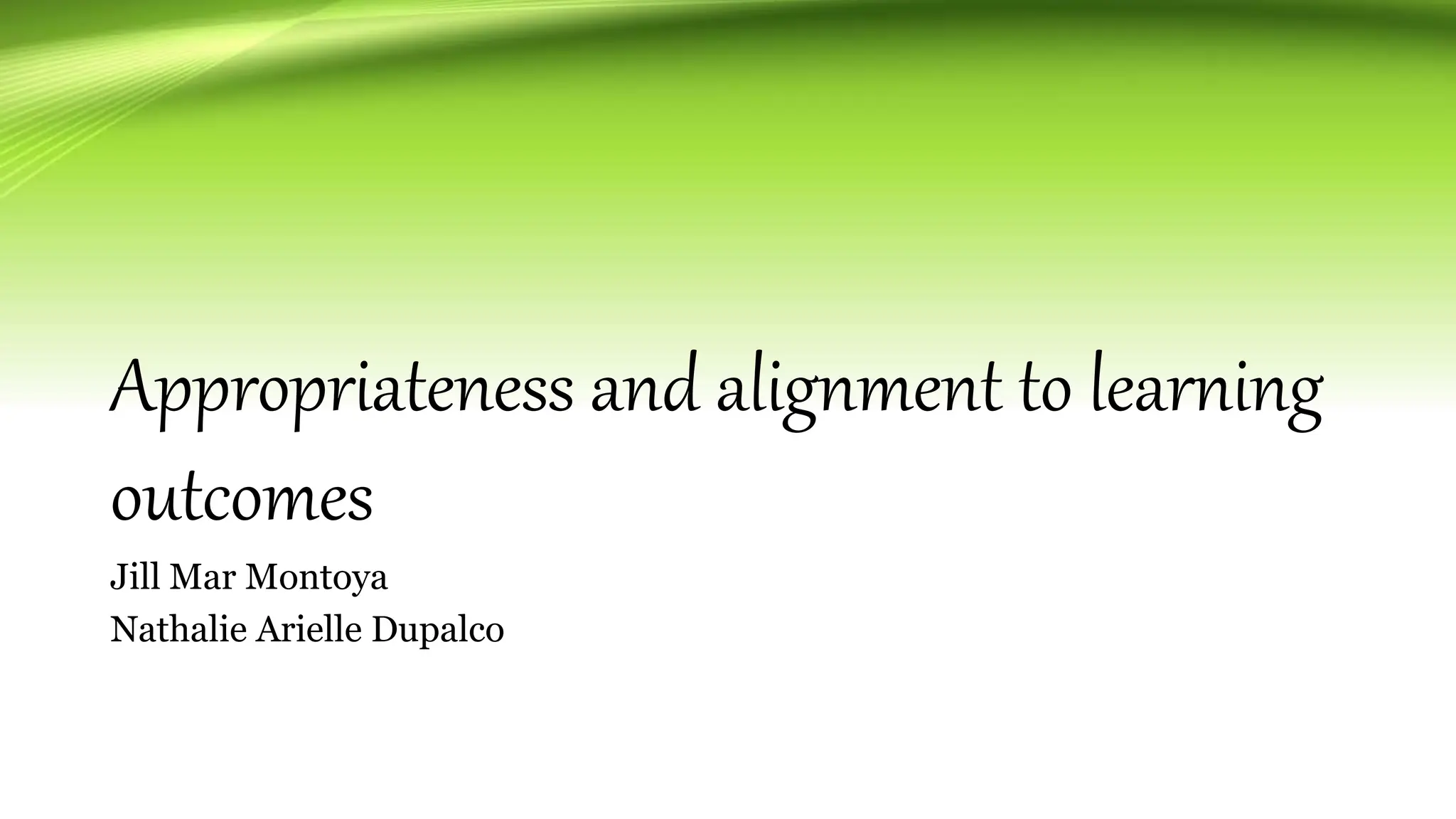 Appropriateness and alignment to learning
outcomes
Jill Mar Montoya
Nathalie Arielle Dupalco
 
