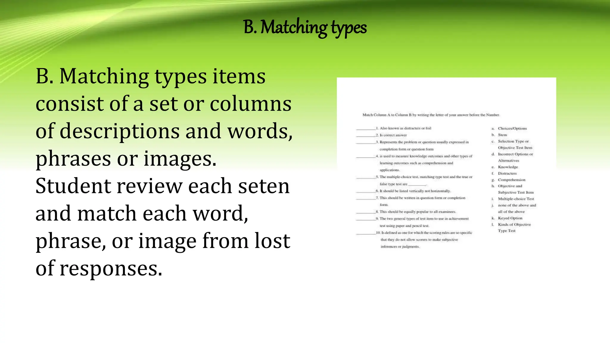 B. Matching types
B. Matching types items
consist of a set or columns
of descriptions and words,
phrases or images.
Student review each seten
and match each word,
phrase, or image from lost
of responses.
 