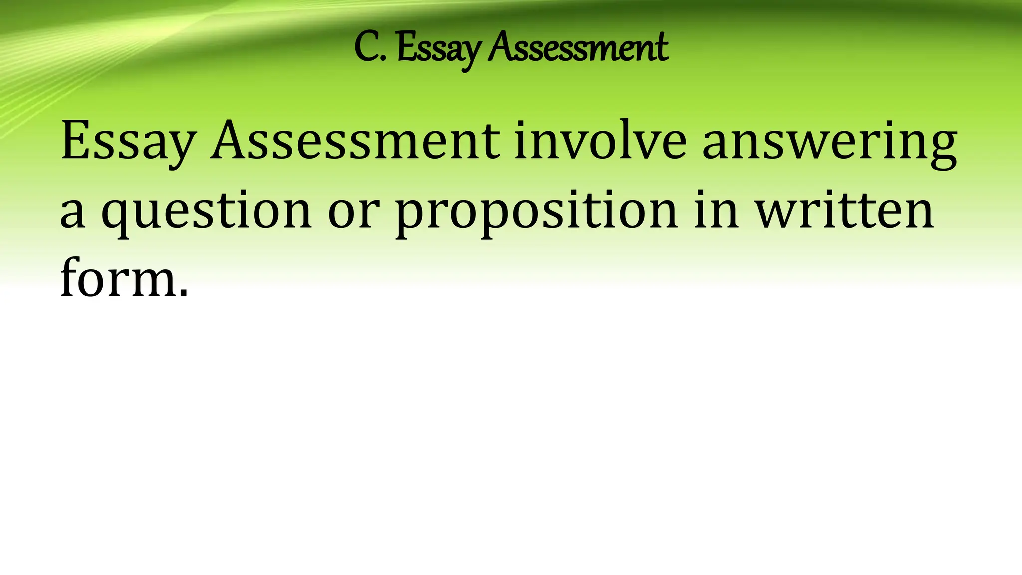 C. Essay Assessment
Essay Assessment involve answering
a question or proposition in written
form.
 