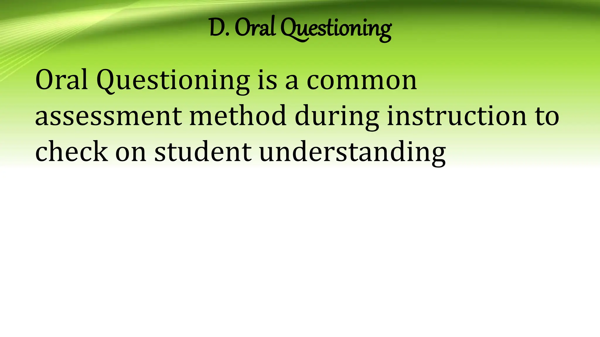 D. Oral Questioning
Oral Questioning is a common
assessment method during instruction to
check on student understanding
 