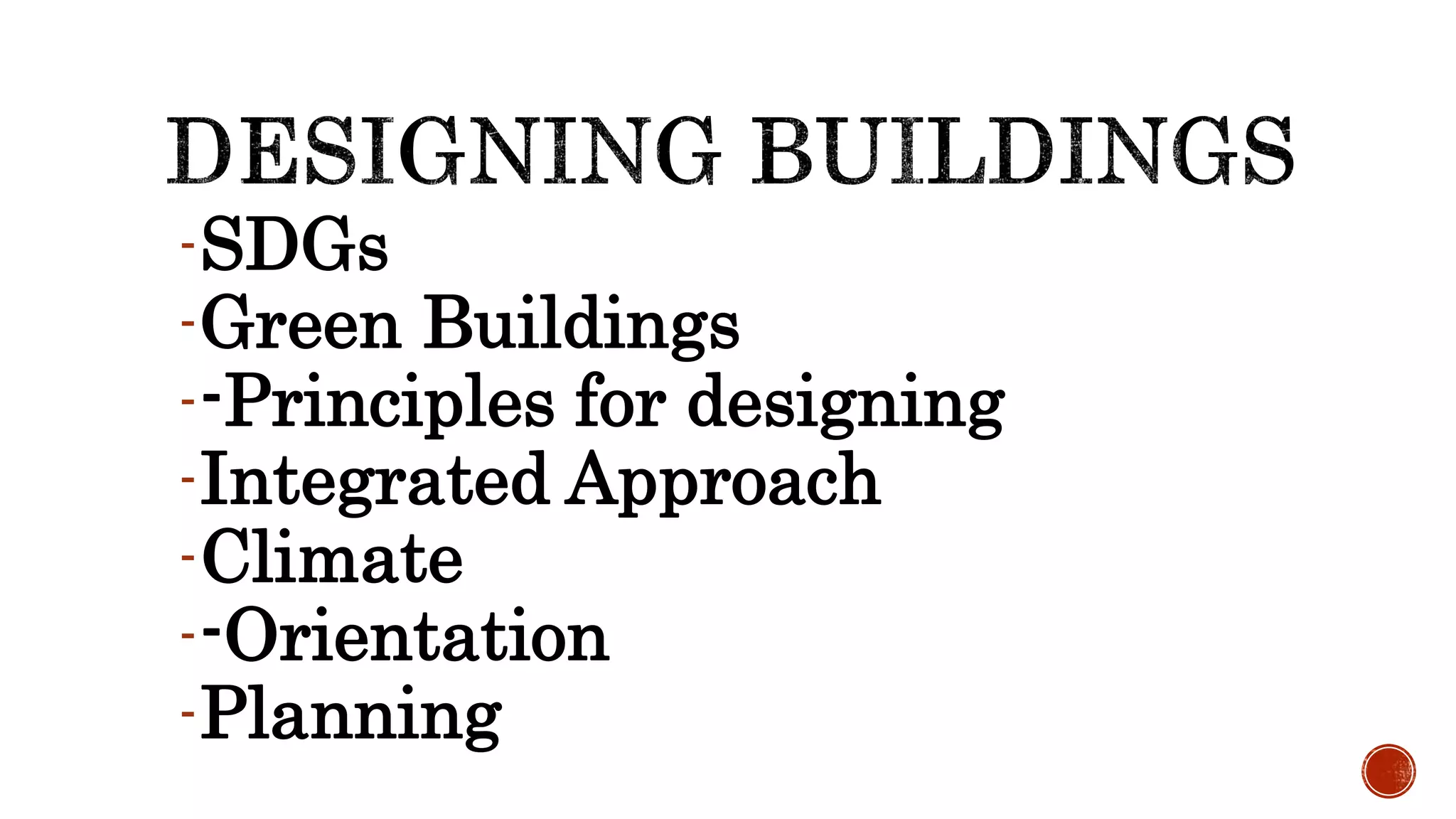-SDGs
-Green Buildings
--Principles for designing
-Integrated Approach
-Climate
--Orientation
-Planning
 
