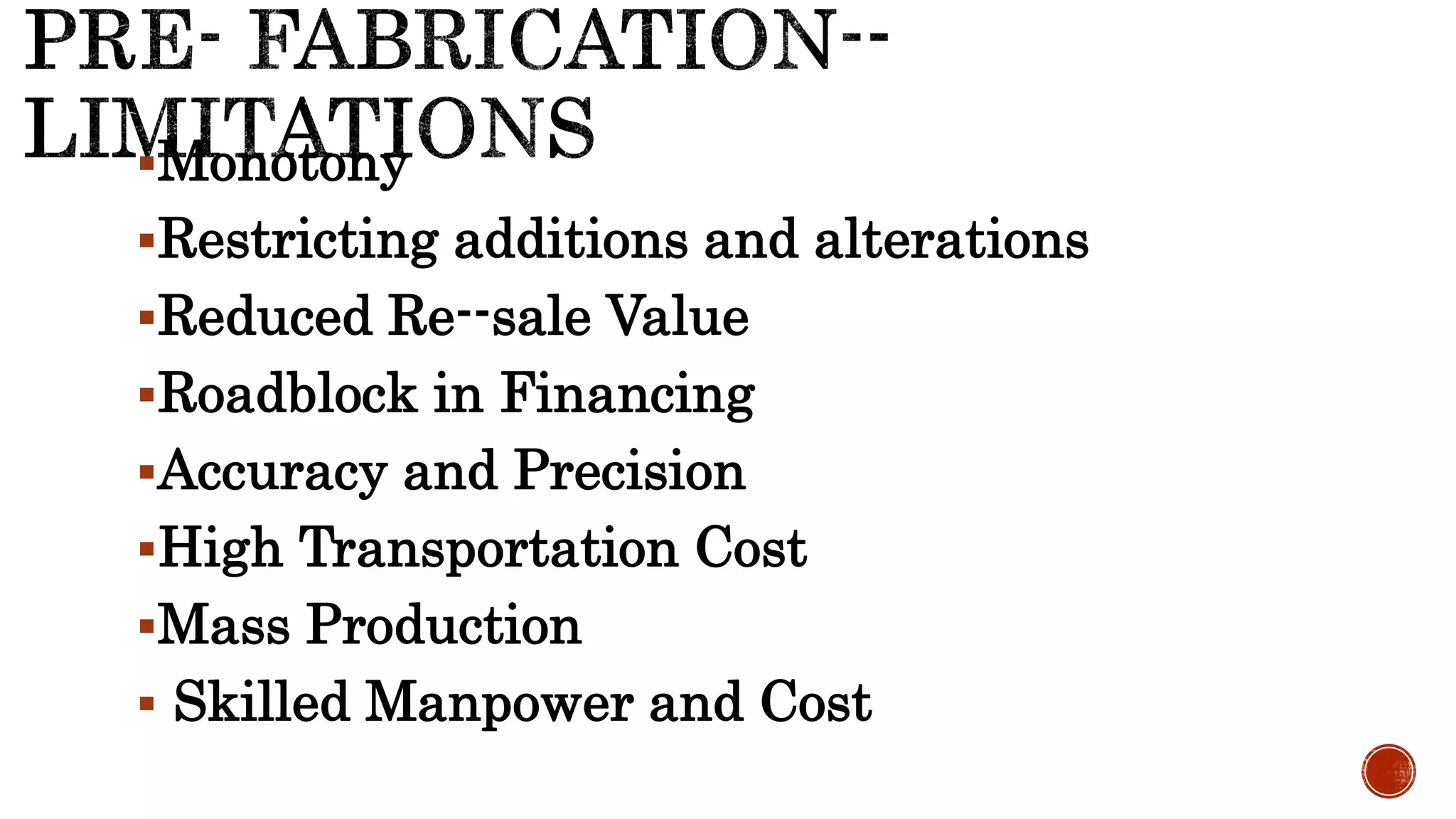 Monotony
Restricting additions and alterations
Reduced Re--sale Value
Roadblock in Financing
Accuracy and Precision
High Transportation Cost
Mass Production
 Skilled Manpower and Cost
 