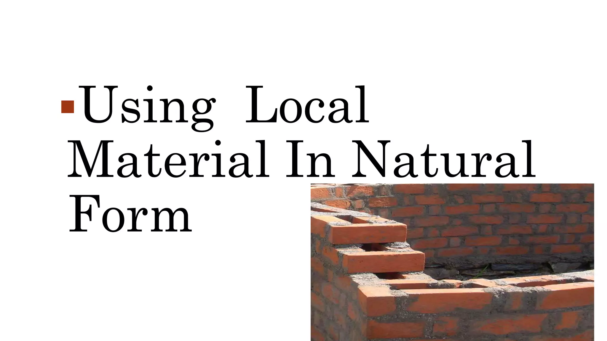 Using Local
Material In Natural
Form
 