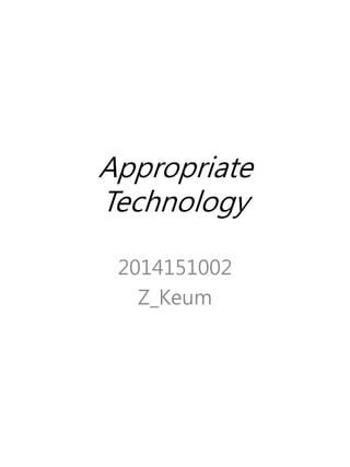 Appropriate
Technology
2014151002
Z_Keum
 