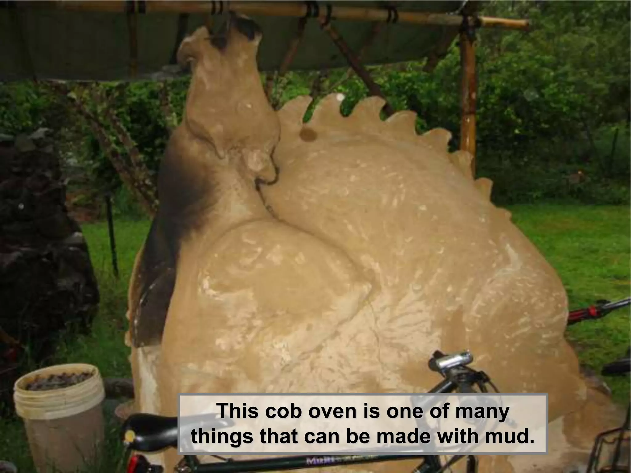 This cob oven is one of many
things that can be made with mud.
 